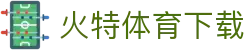 火特体育App下载入口 - 最新体育资讯、赛事直播、比分数据
